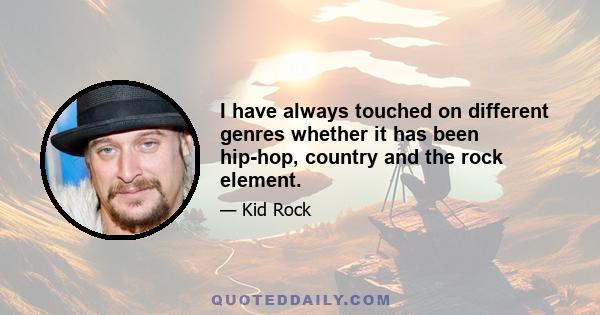 I have always touched on different genres whether it has been hip-hop, country and the rock element.