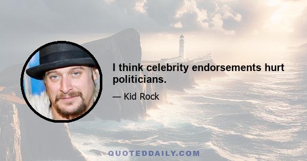 I think celebrity endorsements hurt politicians.