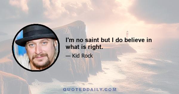 I'm no saint but I do believe in what is right.