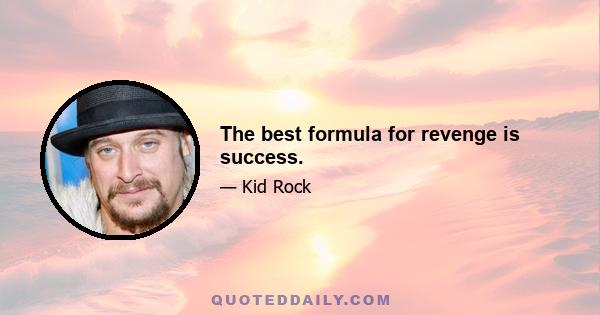 The best formula for revenge is success.