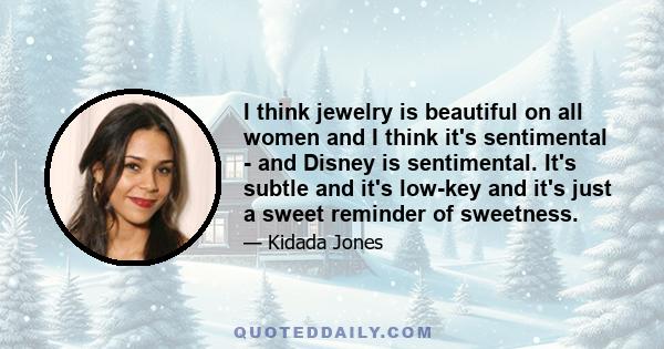 I think jewelry is beautiful on all women and I think it's sentimental - and Disney is sentimental. It's subtle and it's low-key and it's just a sweet reminder of sweetness.