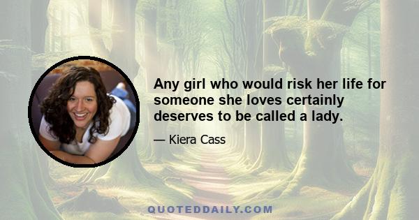 Any girl who would risk her life for someone she loves certainly deserves to be called a lady.