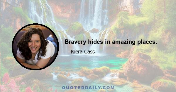 Bravery hides in amazing places.