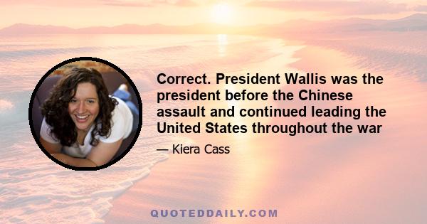 Correct. President Wallis was the president before the Chinese assault and continued leading the United States throughout the war