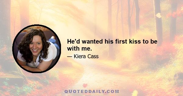 He'd wanted his first kiss to be with me.