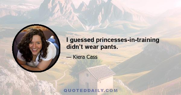 I guessed princesses-in-training didn’t wear pants.