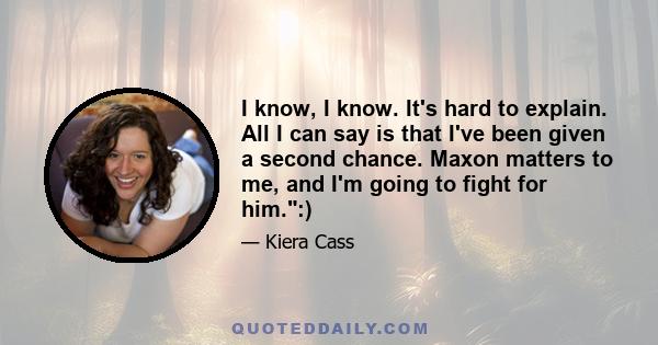 I know, I know. It's hard to explain. All I can say is that I've been given a second chance. Maxon matters to me, and I'm going to fight for him.:)