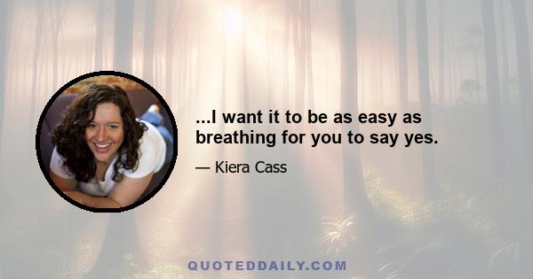 ...I want it to be as easy as breathing for you to say yes.