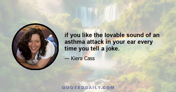 if you like the lovable sound of an asthma attack in your ear every time you tell a joke.