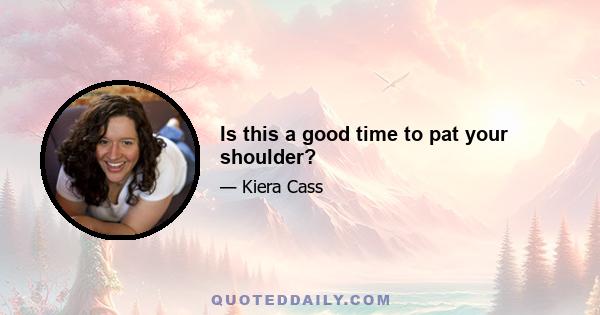 Is this a good time to pat your shoulder?