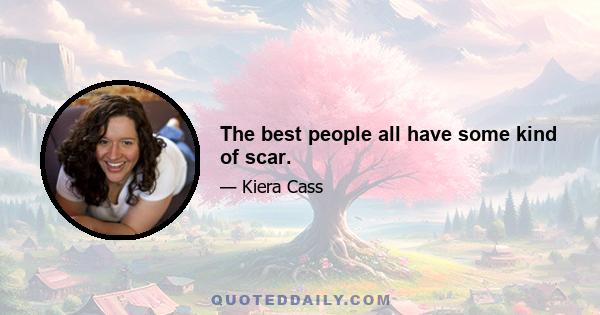 The best people all have some kind of scar.