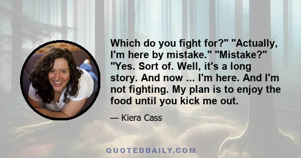 Which do you fight for? Actually, I'm here by mistake. Mistake? Yes. Sort of. Well, it's a long story. And now ... I'm here. And I'm not fighting. My plan is to enjoy the food until you kick me out.