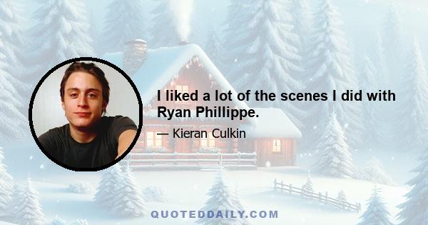 I liked a lot of the scenes I did with Ryan Phillippe.