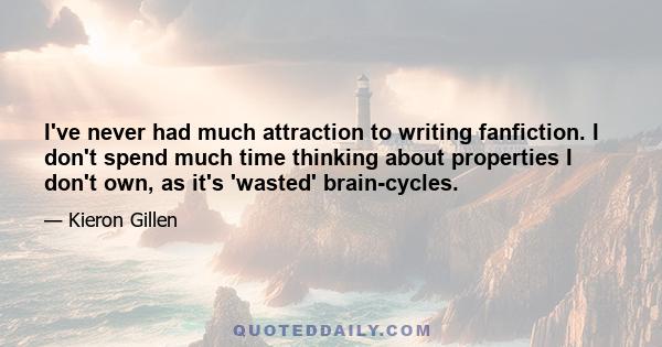 I've never had much attraction to writing fanfiction. I don't spend much time thinking about properties I don't own, as it's 'wasted' brain-cycles.