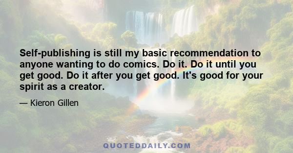Self-publishing is still my basic recommendation to anyone wanting to do comics. Do it. Do it until you get good. Do it after you get good. It's good for your spirit as a creator.