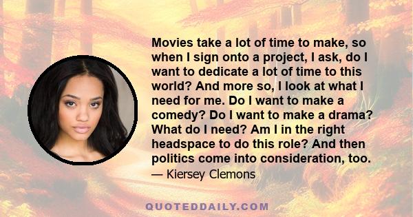 Movies take a lot of time to make, so when I sign onto a project, I ask, do I want to dedicate a lot of time to this world? And more so, I look at what I need for me. Do I want to make a comedy? Do I want to make a