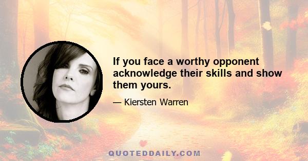 If you face a worthy opponent acknowledge their skills and show them yours.