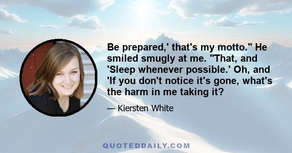 Be prepared,' that's my motto. He smiled smugly at me. That, and 'Sleep whenever possible.' Oh, and 'If you don't notice it's gone, what's the harm in me taking it?