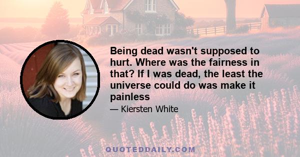 Being dead wasn't supposed to hurt. Where was the fairness in that? If I was dead, the least the universe could do was make it painless