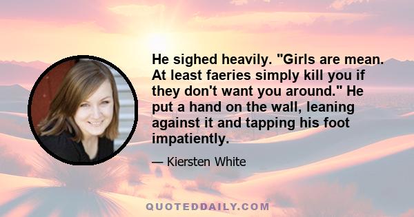 He sighed heavily. Girls are mean. At least faeries simply kill you if they don't want you around. He put a hand on the wall, leaning against it and tapping his foot impatiently.