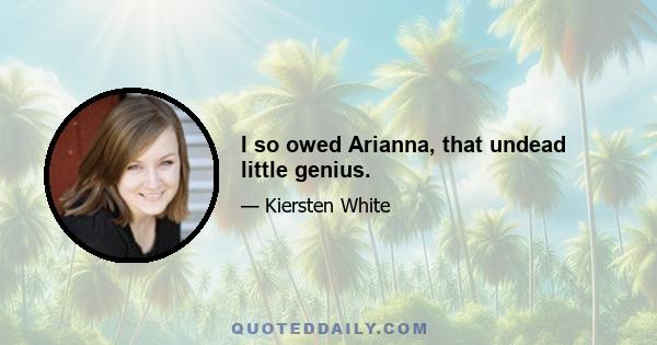 I so owed Arianna, that undead little genius.