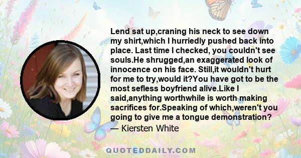 Lend sat up,craning his neck to see down my shirt,which I hurriedly pushed back into place. Last time I checked, you couldn't see souls.He shrugged,an exaggerated look of innocence on his face. Still,it wouldn't hurt