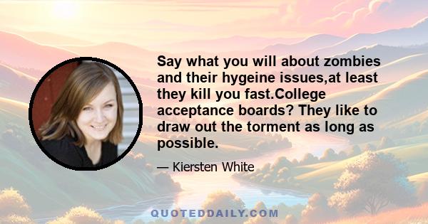 Say what you will about zombies and their hygeine issues,at least they kill you fast.College acceptance boards? They like to draw out the torment as long as possible.