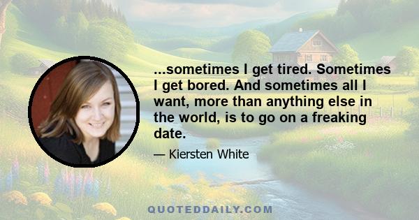 ...sometimes I get tired. Sometimes I get bored. And sometimes all I want, more than anything else in the world, is to go on a freaking date.