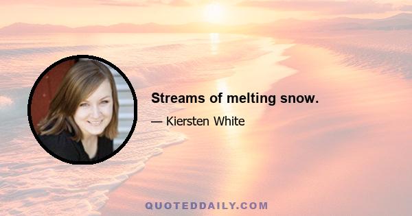 Streams of melting snow.