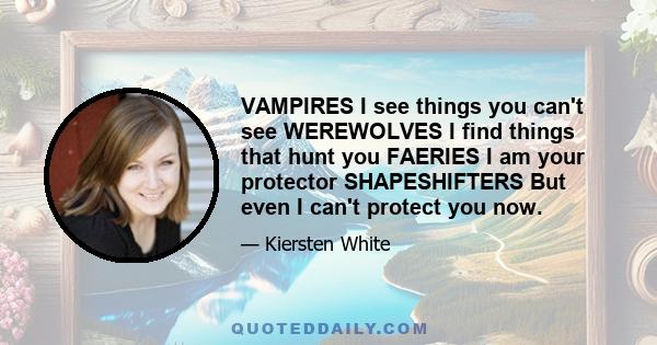 VAMPIRES I see things you can't see WEREWOLVES I find things that hunt you FAERIES I am your protector SHAPESHIFTERS But even I can't protect you now.