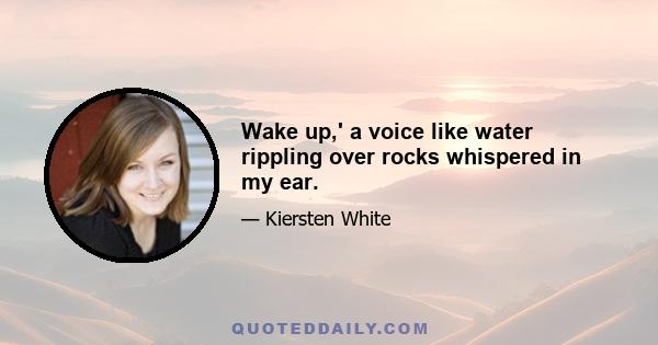 Wake up,' a voice like water rippling over rocks whispered in my ear.