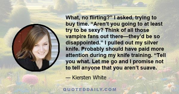 What, no flirting?” I asked, trying to buy time. “Aren’t you going to at least try to be sexy? Think of all those vampire fans out there—they’d be so disappointed.” I pulled out my silver knife. Probably should have