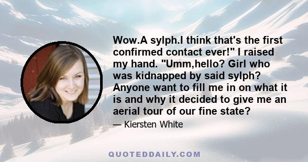 Wow.A sylph.I think that's the first confirmed contact ever! I raised my hand. Umm,hello? Girl who was kidnapped by said sylph? Anyone want to fill me in on what it is and why it decided to give me an aerial tour of our 