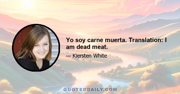 Yo soy carne muerta. Translation: I am dead meat.