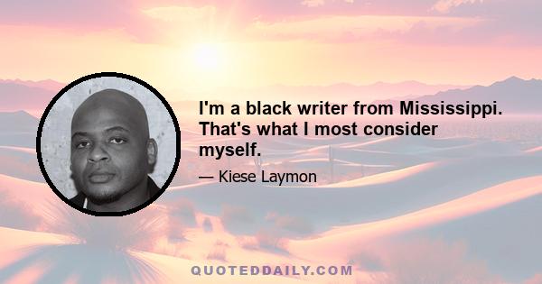 I'm a black writer from Mississippi. That's what I most consider myself.