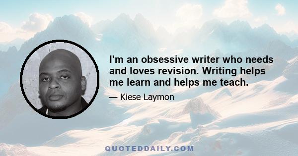 I'm an obsessive writer who needs and loves revision. Writing helps me learn and helps me teach.