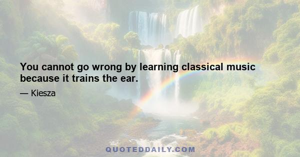 You cannot go wrong by learning classical music because it trains the ear.