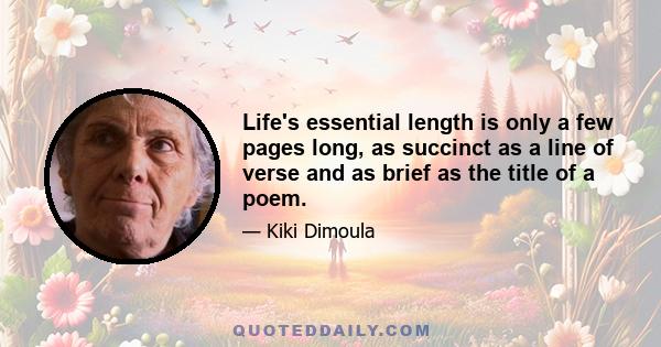 Life's essential length is only a few pages long, as succinct as a line of verse and as brief as the title of a poem.