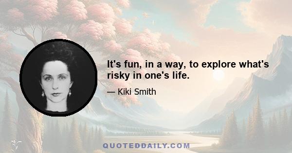 It's fun, in a way, to explore what's risky in one's life.