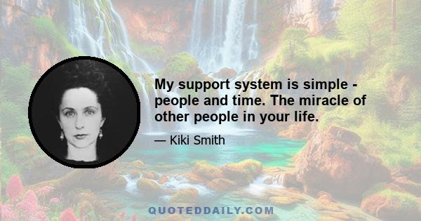 My support system is simple - people and time. The miracle of other people in your life.