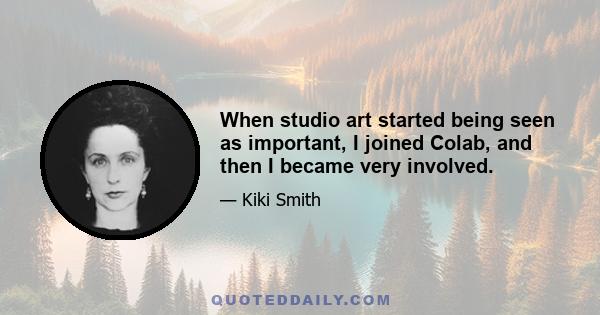 When studio art started being seen as important, I joined Colab, and then I became very involved.