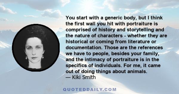 You start with a generic body, but I think the first wall you hit with portraiture is comprised of history and storytelling and the nature of characters - whether they are historical or coming from literature or