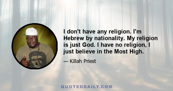 I don't have any religion. I'm Hebrew by nationality. My religion is just God. I have no religion, I just believe in the Most High.