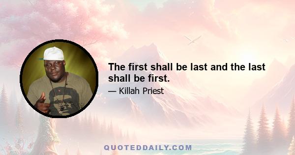 The first shall be last and the last shall be first.