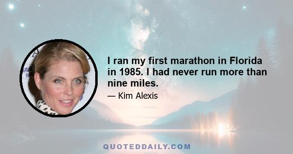 I ran my first marathon in Florida in 1985. I had never run more than nine miles.