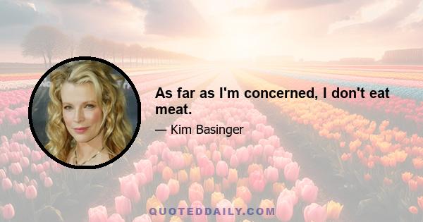 As far as I'm concerned, I don't eat meat.