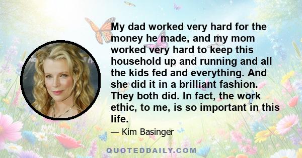 My dad worked very hard for the money he made, and my mom worked very hard to keep this household up and running and all the kids fed and everything. And she did it in a brilliant fashion. They both did. In fact, the