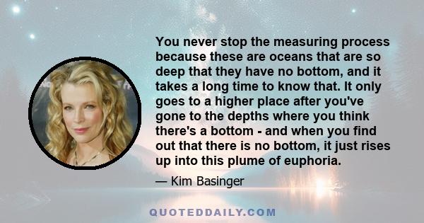 You never stop the measuring process because these are oceans that are so deep that they have no bottom, and it takes a long time to know that. It only goes to a higher place after you've gone to the depths where you