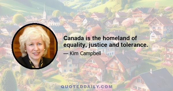 Canada is the homeland of equality, justice and tolerance.