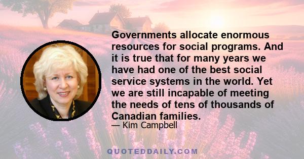 Governments allocate enormous resources for social programs. And it is true that for many years we have had one of the best social service systems in the world. Yet we are still incapable of meeting the needs of tens of 